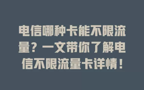电信哪种卡能不限流量？一文带你了解电信不限流量卡详情！