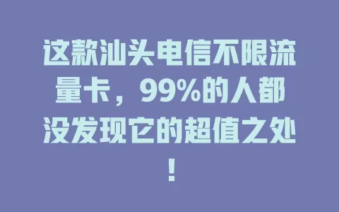 这款汕头电信不限流量卡，99%的人都没发现它的超值之处！