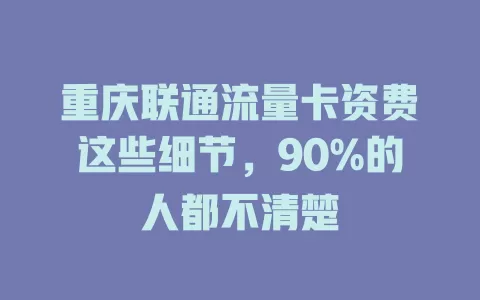 重庆联通流量卡资费这些细节，90%的人都不清楚