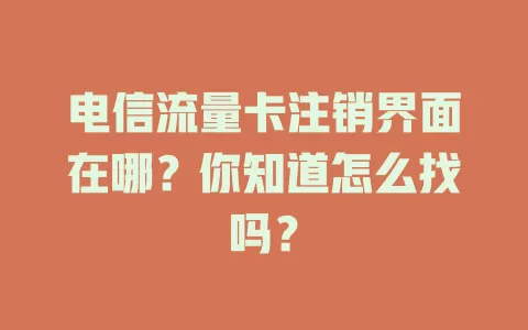 电信流量卡注销界面在哪？你知道怎么找吗？