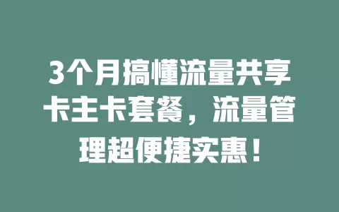 3个月搞懂流量共享卡主卡套餐，流量管理超便捷实惠！