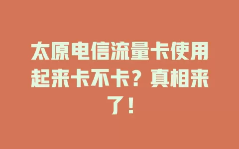 太原电信流量卡使用起来卡不卡？真相来了！