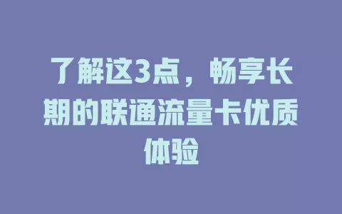 了解这3点，畅享长期的联通流量卡优质体验