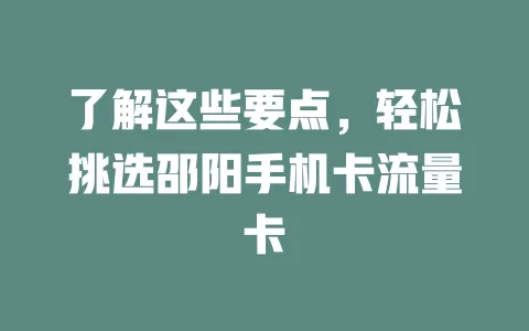 了解这些要点，轻松挑选邵阳手机卡流量卡