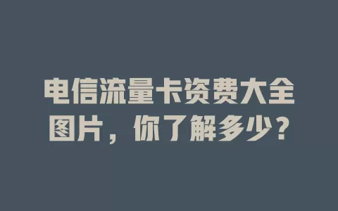 电信流量卡资费大全图片，你了解多少？