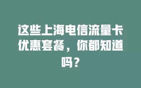 这些上海电信流量卡优惠套餐，你都知道吗？