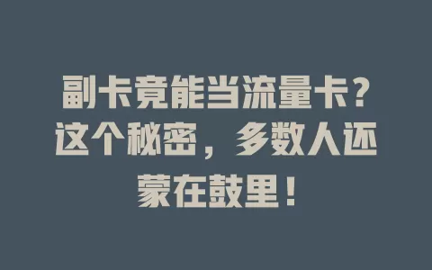 副卡竟能当流量卡？这个秘密，多数人还蒙在鼓里！