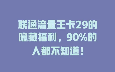 联通流量王卡29的隐藏福利，90%的人都不知道！