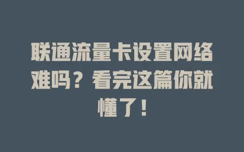 联通流量卡设置网络难吗？看完这篇你就懂了！