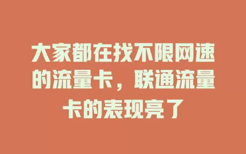 大家都在找不限网速的流量卡，联通流量卡的表现亮了