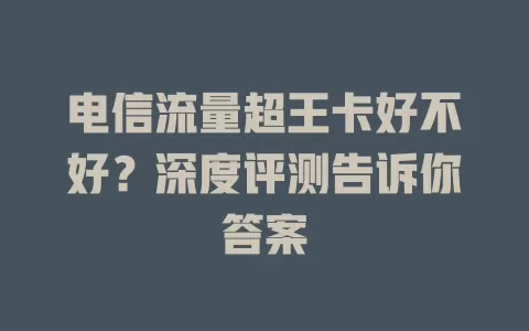 电信流量超王卡好不好？深度评测告诉你答案