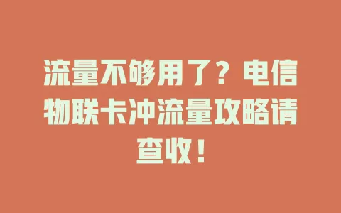 流量不够用了？电信物联卡冲流量攻略请查收！