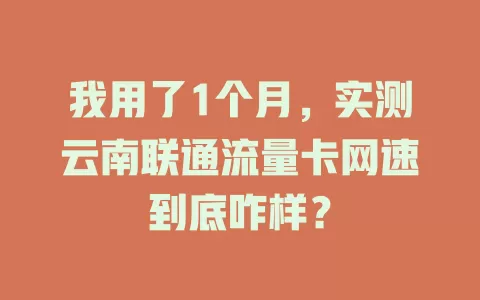 我用了1个月，实测云南联通流量卡网速到底咋样？
