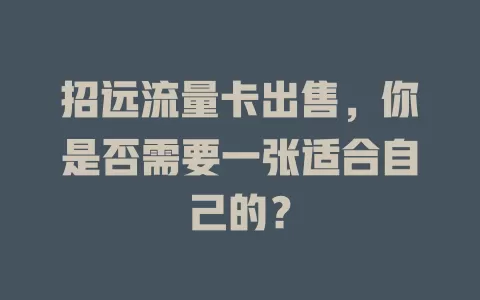 招远流量卡出售，你是否需要一张适合自己的？
