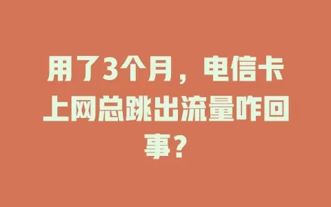 用了3个月，电信卡上网总跳出流量咋回事？