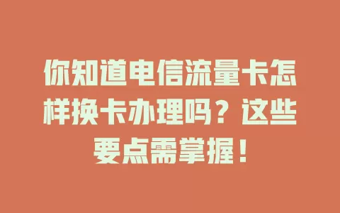 你知道电信流量卡怎样换卡办理吗？这些要点需掌握！