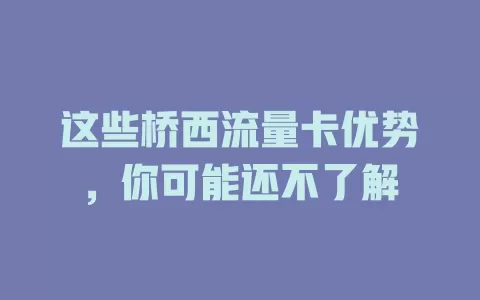 这些桥西流量卡优势，你可能还不了解