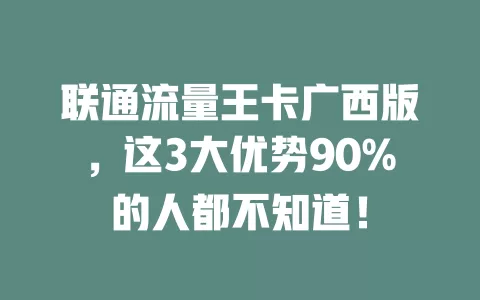 联通流量王卡广西版，这3大优势90%的人都不知道！