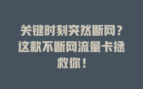 关键时刻突然断网？这款不断网流量卡拯救你！