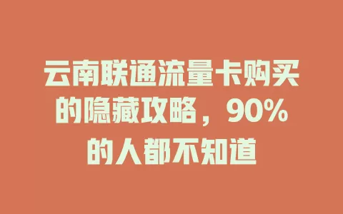 云南联通流量卡购买的隐藏攻略，90%的人都不知道