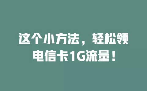 这个小方法，轻松领电信卡1G流量！