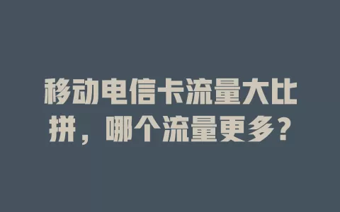 移动电信卡流量大比拼，哪个流量更多？