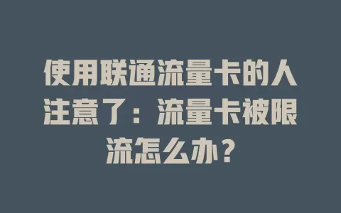 使用联通流量卡的人注意了：流量卡被限流怎么办？