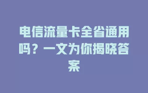 电信流量卡全省通用吗？一文为你揭晓答案