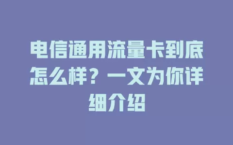 电信通用流量卡到底怎么样？一文为你详细介绍