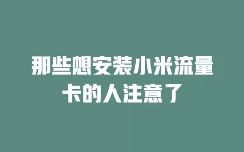 那些想安装小米流量卡的人注意了