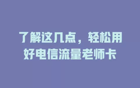 了解这几点，轻松用好电信流量老师卡