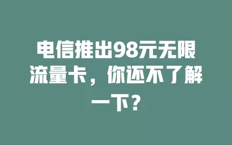 电信推出98元无限流量卡，你还不了解一下？