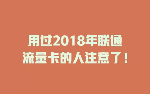用过2018年联通流量卡的人注意了！