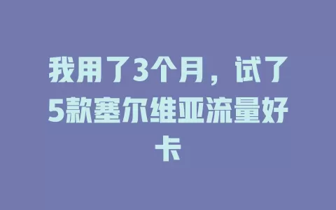 我用了3个月，试了5款塞尔维亚流量好卡