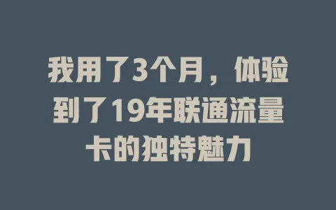 我用了3个月，体验到了19年联通流量卡的独特魅力