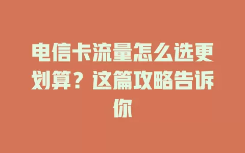电信卡流量怎么选更划算？这篇攻略告诉你