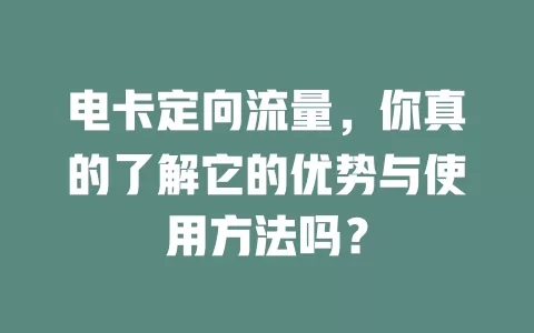 电卡定向流量，你真的了解它的优势与使用方法吗？