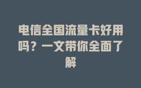 电信全国流量卡好用吗？一文带你全面了解