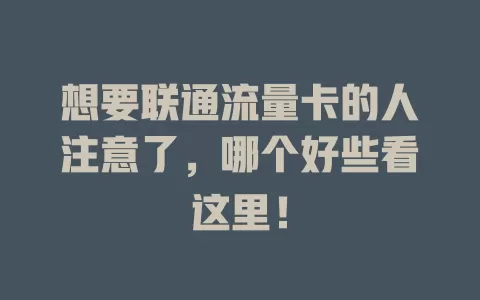 想要联通流量卡的人注意了，哪个好些看这里！