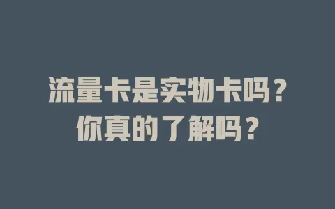 流量卡是实物卡吗？你真的了解吗？