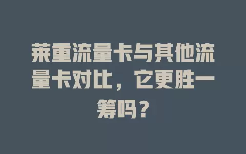 莱重流量卡与其他流量卡对比，它更胜一筹吗？
