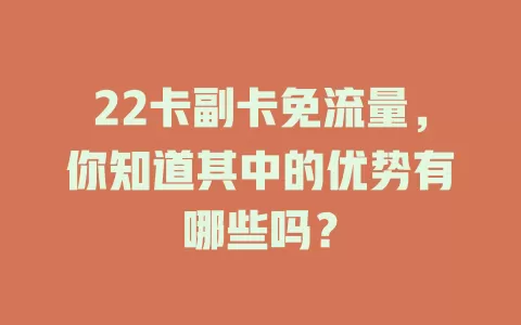 22卡副卡免流量，你知道其中的优势有哪些吗？