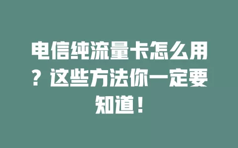 电信纯流量卡怎么用？这些方法你一定要知道！