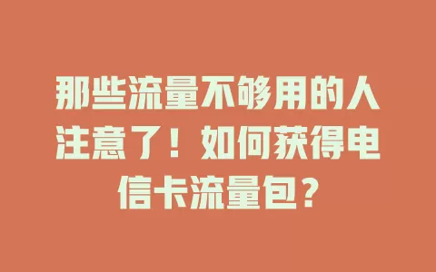 那些流量不够用的人注意了！如何获得电信卡流量包？