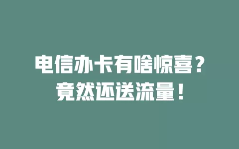 电信办卡有啥惊喜？竟然还送流量！