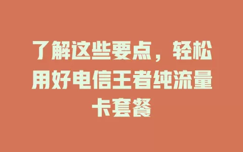 了解这些要点，轻松用好电信王者纯流量卡套餐