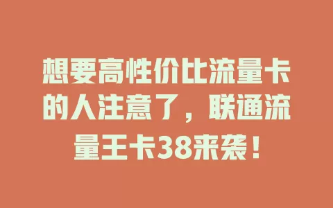 想要高性价比流量卡的人注意了，联通流量王卡38来袭！