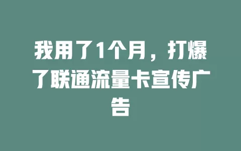 我用了1个月，打爆了联通流量卡宣传广告