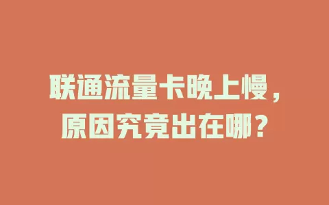 联通流量卡晚上慢，原因究竟出在哪？
