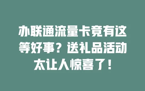 办联通流量卡竟有这等好事？送礼品活动太让人惊喜了！